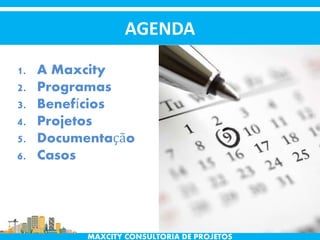 AGENDA
MAXCITY CONSULTORIA DE PROJETOS
1. A Maxcity
2. Programas
3. Benefícios
4. Projetos
5. Documentação
6. Casos
 