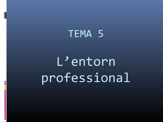 TEMA 5

  L’entorn
professional
 