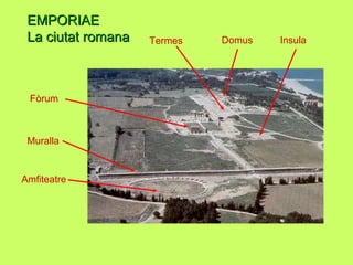EMPORIAEEMPORIAE
La ciutat romanaLa ciutat romana
Amfiteatre
Muralla
Fòrum
Termes Domus Insula
 