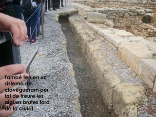 També tenien un
sistema de
clavegueram per
tal de treure les
aigües brutes fora
de la ciutat.
 