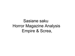 Sasiane saku
Horror Magazine Analysis
Empire & Screa,

 
