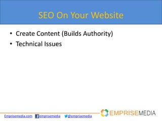 SEO On Your Website
   • Create Content (Builds Authority)
   • Technical Issues




Emprisemedia.com   emprisemedia   @emprisemedia
 