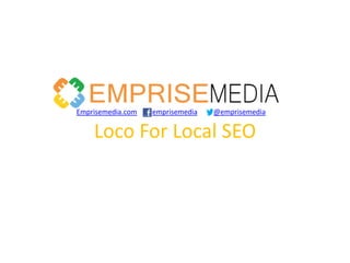 Emprisemedia.com   emprisemedia   @emprisemedia


    Loco For Local SEO
 