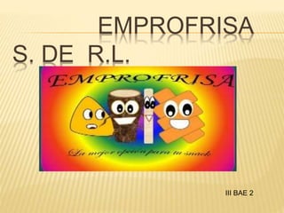 EMPROFRISA
S. DE R.L.
III BAE 2
 
