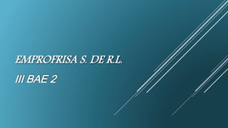 EMPROFRISA S. DE R.L.
III BAE 2
 