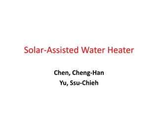 Solar-Assisted Water Heater

       Chen, Cheng-Han
        Yu, Ssu-Chieh
 