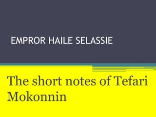 EMPROR HAILE SELASSIE



The short notes of Tefari
Mokonnin
 