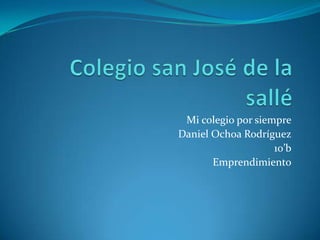 Mi colegio por siempre
Daniel Ochoa Rodríguez
                    10’b
       Emprendimiento
 