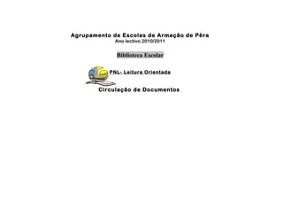 Agrupamento de Escolas de Armação de Pêra
Ano lectivo 2010/2011
Biblioteca Escolar
PNL- Leitura Orientada
Circulação de Documentos
 