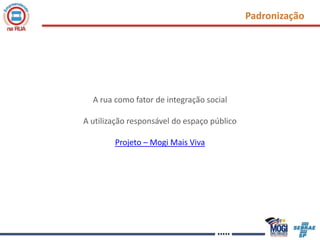 PadronizaçãoA rua como fator de integração social A utilização responsável do espaço públicoProjeto – Mogi Mais Viva