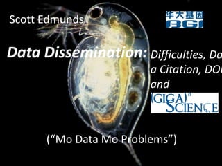 Scott Edmunds Data Dissemination:  Difficulties, Data Citation, DOIs and, (“Mo Data Mo Problems”) 