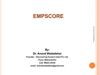 EMPSCORE
By:
Dr. Anand Wadadekar
Founder – Discovering Careers India Pvt. Ltd.
Pune | Maharashtra
Cell: 98223 25330
email: anandwadadekar@gmail.com
DrAnandWadadekar
 