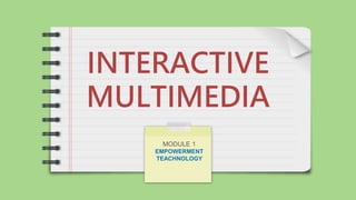 INTERACTIVE
MULTIMEDIA
MODULE 1
EMPOWERMENT
TEACHNOLOGY
 