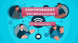 EMPOWERMENT
TECHNOLOGIES
L2: Netiquettes
 