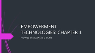 EMPOWERMENT
TECHNOLOGIES: CHAPTER 1
PREPARED BY: SHEENA MAE C. BALINO
 
