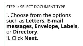 STEP 1: SELECT DOCUMENT TYPE
i. Choose from the options
such as Letters, E-mail
messages, Envelope, Labels,
or Directory.
ii. Click Next.
 