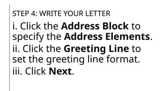STEP 4: WRITE YOUR LETTER
i. Click the Address Block to
specify the Address Elements.
ii. Click the Greeting Line to
set the greeting line format.
iii. Click Next.
 