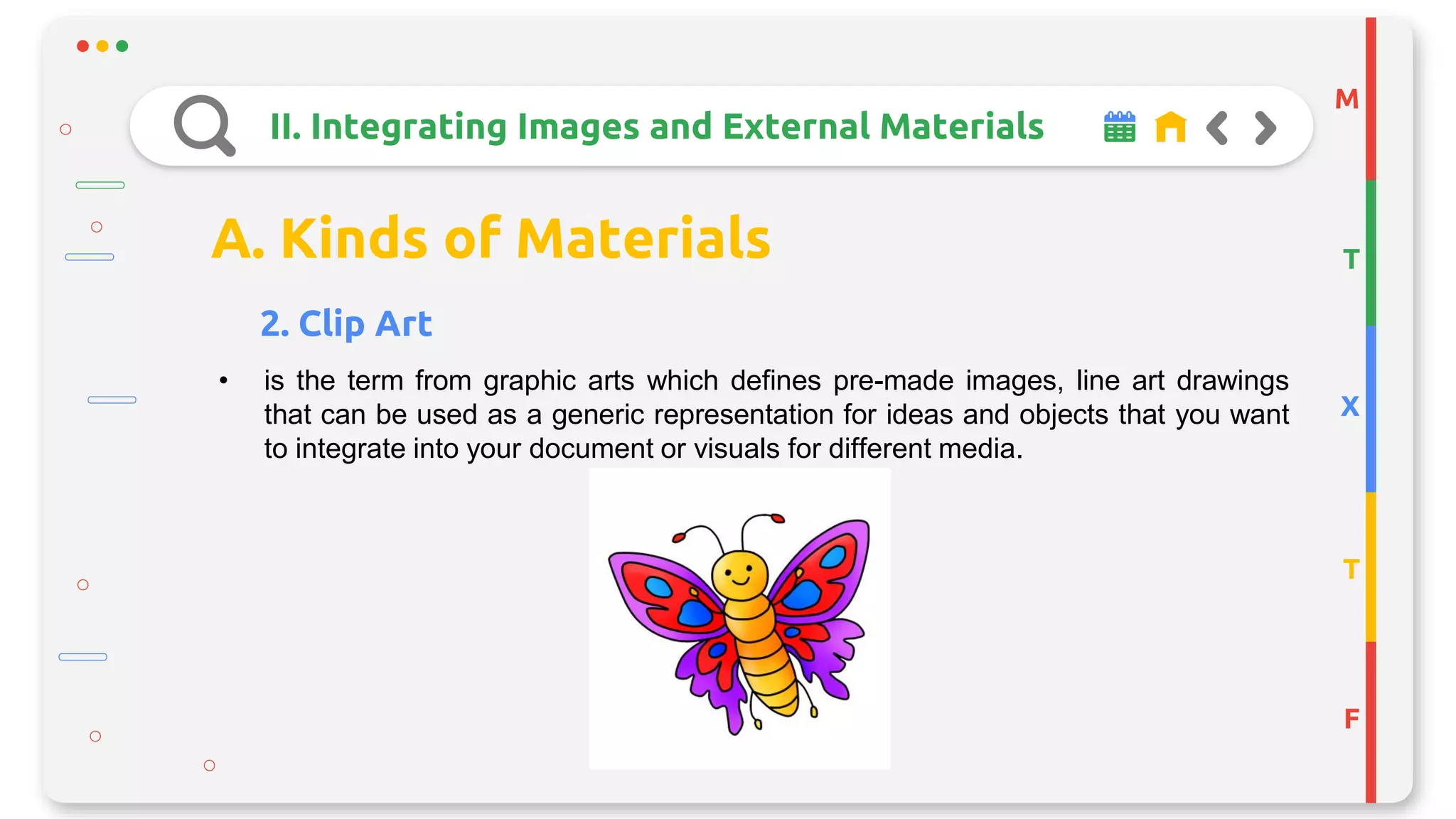 M
T
X
T
F
II. Integrating Images and External Materials
A. Kinds of Materials
2. Clip Art
• is the term from graphic arts which defines pre-made images, line art drawings
that can be used as a generic representation for ideas and objects that you want
to integrate into your document or visuals for different media.
 