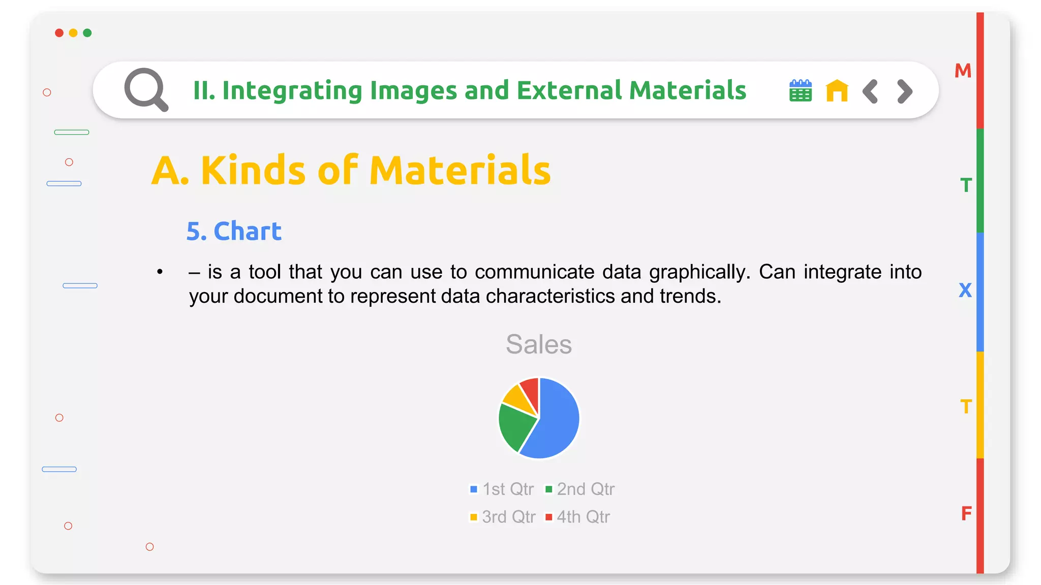 M
T
X
T
F
II. Integrating Images and External Materials
A. Kinds of Materials
5. Chart
• – is a tool that you can use to communicate data graphically. Can integrate into
your document to represent data characteristics and trends.
Sales
1st Qtr 2nd Qtr
3rd Qtr 4th Qtr
 