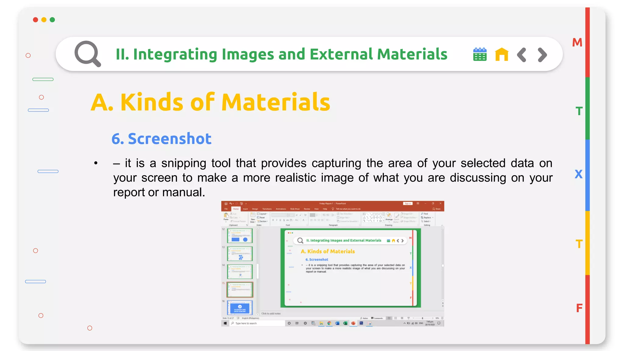 M
T
X
T
F
II. Integrating Images and External Materials
A. Kinds of Materials
6. Screenshot
• – it is a snipping tool that provides capturing the area of your selected data on
your screen to make a more realistic image of what you are discussing on your
report or manual.
 