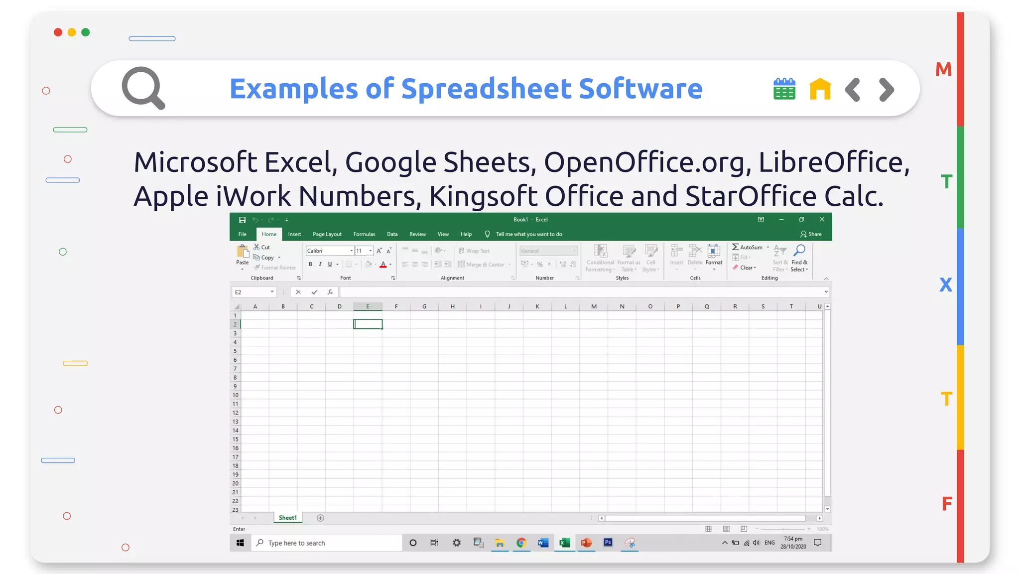 Examples of Spreadsheet Software
M
T
X
T
F
Microsoft Excel, Google Sheets, OpenOffice.org, LibreOffice,
Apple iWork Numbers, Kingsoft Office and StarOffice Calc.
 