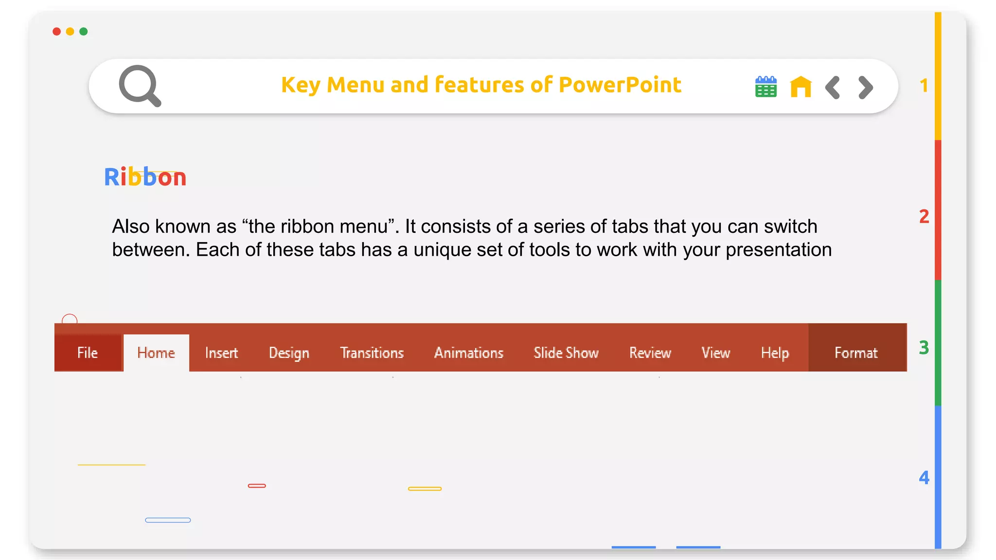 Key Menu and features of PowerPoint
Ribbon
2
3
4
1
Also known as “the ribbon menu”. It consists of a series of tabs that you can switch
between. Each of these tabs has a unique set of tools to work with your presentation
 