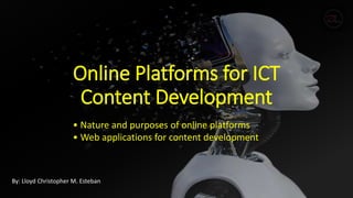 Online Platforms for ICT
Content Development
By: Lloyd Christopher M. Esteban
• Nature and purposes of online platforms
• Web applications for content development
 