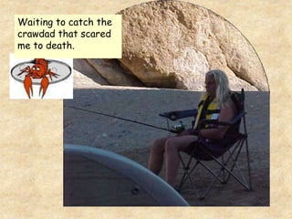 Waiting to catch the
crawdad that scared
me to death.
 