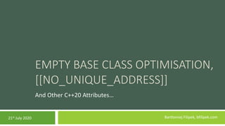 EMPTY BASE CLASS OPTIMISATION,
[[NO_UNIQUE_ADDRESS]]
And Other C++20 Attributes…
Bartłomiej Filipek, bfilipek.com21st July 2020
 