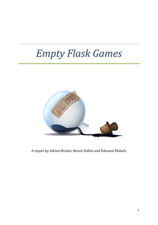 Empty Flask Games

A report by Adrien Briatta, Benoit Halloo and Edouard Malach.

1

 
