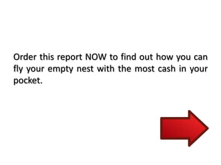 Order this report NOW to find out how you can
fly your empty nest with the most cash in your
pocket.
 