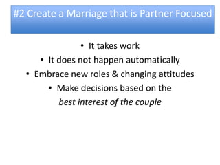 #2 Create a Marriage that is Partner Focused

                • It takes work
     • It does not happen automatically
  • Embrace new roles & changing attitudes
       • Make decisions based on the
          best interest of the couple
 