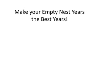 Make your Empty Nest Years
      the Best Years!
 