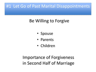 #1 Let Go of Past Marital Disappointments


           Be Willing to Forgive

               • Spouse
               • Parents
               • Children

        Importance of Forgiveness
        in Second Half of Marriage
 