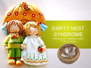 EMPTY NEST
SYNDROME
PRESENTED BY: MANEESHA JAMES
1ST MSc Psychology

 