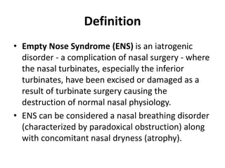 Definition
• Empty Nose Syndrome (ENS) is an iatrogenic
disorder - a complication of nasal surgery - where
the nasal turbi...