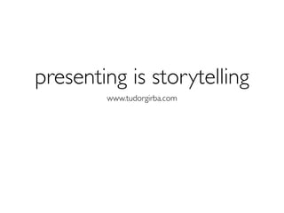 presenting is storytelling
        www.tudorgirba.com
 