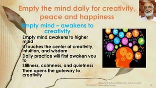 Empty the mind daily for creativity,
peace and happiness
Empty mind – awakens to
creativity
•
•

•
•
•

Empty mind awakens...