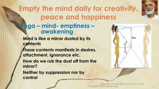 Empty the mind daily for creativity,
peace and happiness
Yoga – mind- emptiness –
awakening
•
•
•
•

Mind is like a mirror...