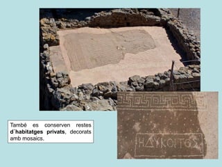 També es conserven restes
d´habitatges privats, decorats
amb mosaics.
 