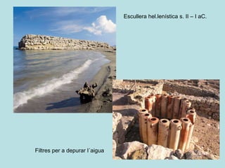 Filtres per a depurar l´aigua
Escullera hel.lenística s. II – I aC.
 