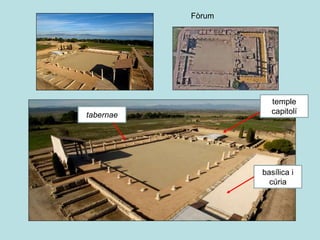 Fòrum
temple
capitolí
basílica i
cúria
tabernae
 