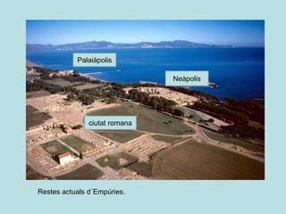 Neàpolis
Palaiàpolis
ciutat romana
Restes actuals d´Empúries.
 