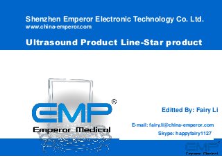 www.china-emperor.com
Shenzhen Emperor Electronic Technology Co. Ltd.
www.china-emperor.com
Ultrasound Product Line-Star product
Editted By: Fairy Li
E-mail: fairy.li@china-emperor.com
Skype: happyfairy1127
 
