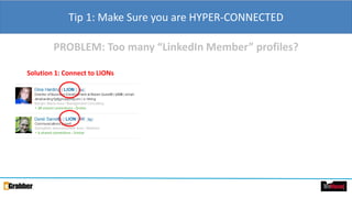 Tip 1: Make Sure you are HYPER-CONNECTED
PROBLEM: Too many “LinkedIn Member” profiles?
Solution 1: Connect to LIONs
 