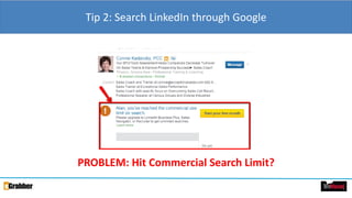 Tip 2: Search LinkedIn through Google
PROBLEM: Hit Commercial Search Limit?
 