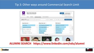 Tip 3: Other ways around Commercial Search Limit
ALUMNI SEARCH https://www.linkedin.com/edu/alumni
 