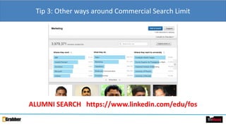 Tip 3: Other ways around Commercial Search Limit
ALUMNI SEARCH https://www.linkedin.com/edu/fos
 