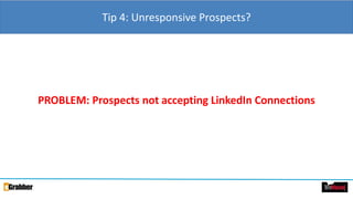 Tip 4: Unresponsive Prospects?
PROBLEM: Prospects not accepting LinkedIn Connections
 
