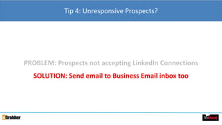 Tip 4: Unresponsive Prospects?
PROBLEM: Prospects not accepting LinkedIn Connections
SOLUTION: Send email to Business Email inbox too
 